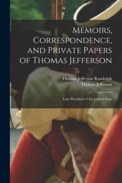 Memoirs, Correspondence, and Private Papers of Thomas Jefferson: Late President of the United State - Jefferson, Thomas; Randolph, Thomas Jefferson
