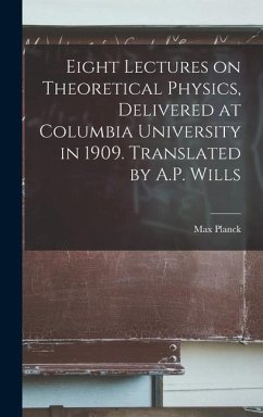 Eight Lectures on Theoretical Physics, Delivered at Columbia University in 1909. Translated by A.P. Wills - Planck, Max