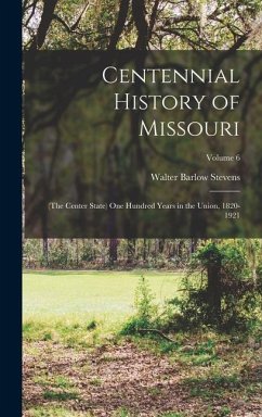 Centennial History of Missouri: (The Center State) One Hundred Years in the Union, 1820-1921; Volume 6 - Stevens, Walter Barlow