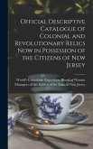 Official Descriptive Catalogue of Colonial and Revolutionary Relics now in Possession of the Citizens of New Jersey