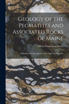 Geology of the Pegmatites and Associated Rocks of Maine: Including Feldspar, Quartz, Mica and Gem Deposits - Bastin, Edson Sunderland Geology of the Pegmatites and Associated Rocks of Maine: Including Feldspar, Quartz, Mica and Gem Deposits - Bastin, Edson Sunderland