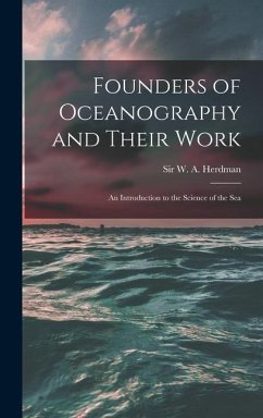 Founders of Oceanography and Their Work; an Introduction to the Science of the Sea - Herdman, W. A.