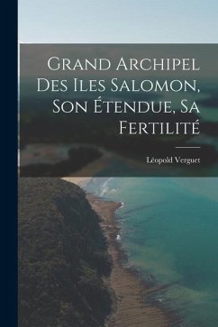 Grand Archipel Des Iles Salomon, Son Étendue, Sa Fertilité - Verguet, Léopold