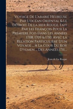 Voyage De L'arabie Heureuse Par L'océan Oriental & Le Détroit De La Mer Rouge, Fait Par Les François Pour La Premiere Fois Dans Les Années 1708, 1709 & 1710. Avec La Relation Particulière D'un Voyage ... À La Cour Du Roy D'yemen ... Des Années 1711, ... Cover Voyage De L'arabie Heureuse Par L'océan Oriental & Le Détroit De La Mer Rouge, Fait Par Les François Pour La Premiere Fois Dans Les Années 1708, 1709 & 1710. Avec La Relation Particulière D'un Voyage ... À La Cour Du Roy D'yemen ... Des Années 1711, ...