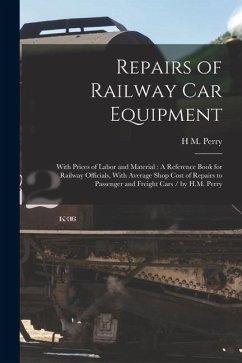 Cover Repairs of Railway Car Equipment: With Prices of Labor and Material: A Reference Book for Railway Officials, With Average Shop Cost of Repairs to Pass