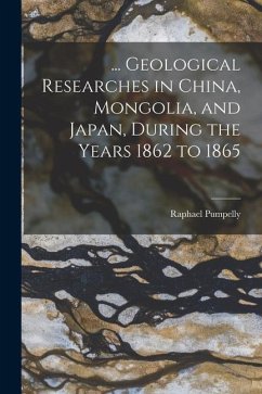 ... Geological Researches in China, Mongolia, and Japan, During the Years 1862 to 1865 - Pumpelly, Raphael