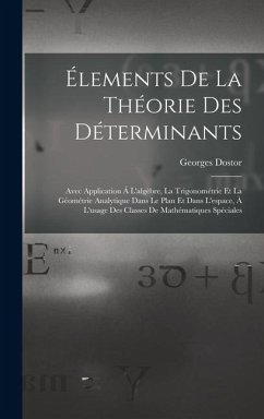 Cover Élements De La Théorie Des Déterminants: Avec Application Á L'algèbre, La Trigonométrie Et La Géométrie Analytique Dans Le Plan Et Dans L'espace, À L'
