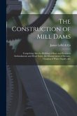 The Construction of Mill Dams; Comprising Also the Building of Race and Reservoir Embankments and Head Gates, the Measurement of Streams, Gauging of W