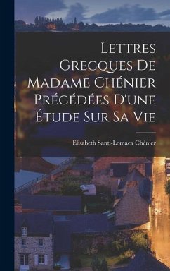 Lettres Grecques de Madame Chénier Précédées d'une étude sur sa vie - Chénier, Elisabeth Santi-Lomaca