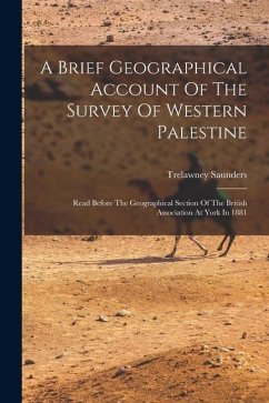 A Brief Geographical Account Of The Survey Of Western Palestine: Read Before The Geographical Section Of The British Association At York In 1881 - Saunders, Trelawney