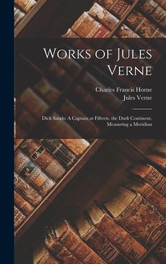 Works of Jules Verne: Dick Sands: A Captain at Fifteen. the Dark Continent. Measuring a Meridian - Horne, Charles Francis; Verne, Jules