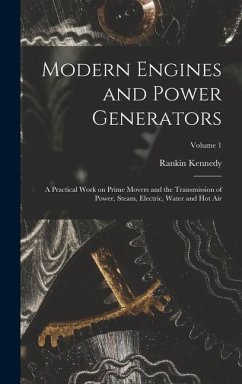 Modern Engines and Power Generators; a Practical Work on Prime Movers and the Transmission of Power, Steam, Electric, Water and hot air; Volume 1 - Kennedy, Rankin