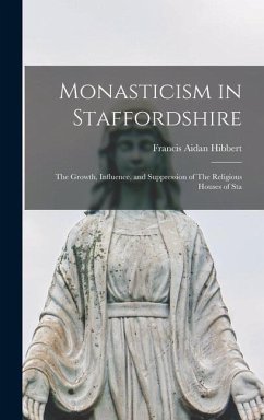 Monasticism in Staffordshire: The Growth, Influence, and Suppression of The Religious Houses of Sta - Hibbert, Francis Aidan