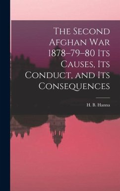 The Second Afghan War 1878-79-80 its Causes, its Conduct, and its Consequences - Hanna, H B