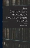 The Cantonment Manual, or, Facts for Every Soldier