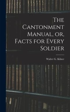 The Cantonment Manual, or, Facts for Every Soldier - Kilner, Walter G.