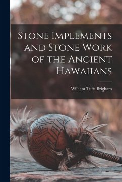 Stone Implements and Stone Work of the Ancient Hawaiians - Brigham, William Tufts