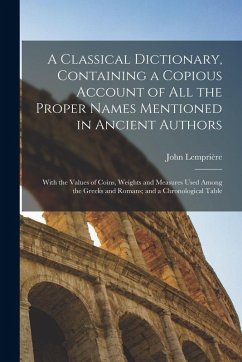A Classical Dictionary, Containing a Copious Account of all the Proper Names Mentioned in Ancient Authors; With the Values of Coins, Weights and Measu - Lemprière, John