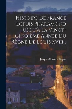 Histoire De France Depuis Pharamond Jusqu'à La Vingt-cinqième Année Du Règne De Louis Xviii... - Royou, Jacques-Corentin