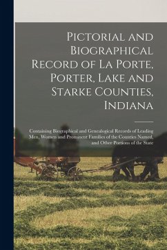 Pictorial and Biographical Record of La Porte, Porter, Lake and Starke Counties, Indiana: Containing Biographical and Genealogical Records of Leading - Anonymous