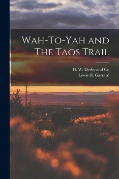 Wah-To-Yah and The Taos Trail - Garrard, Lewis H. Wah-To-Yah and The Taos Trail - Garrard, Lewis H.