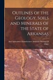 Outlines of the Geology, Soils and Minerals of the State of Arkansas