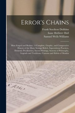 Error's Chains: How Forged and Broken: A Complete, Graphic, and Comparative History of the Many Strange Beliefs, Superstitious Practic - Williams, Samuel Wells; Hall, Isaac Hollister; Dobbins, Frank Stockton