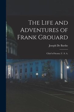 The Life and Adventures of Frank Grouard: Chief of Scouts, U. S. A. - De Barthe, Joseph