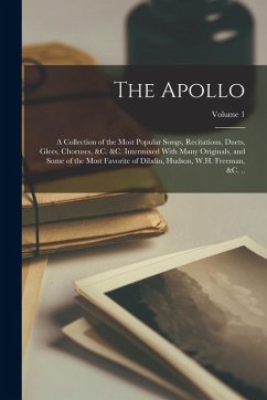 The Apollo: A Collection of the Most Popular Songs, Recitations, Duets, Glees, Choruses, &c. &c. Intermixed With Many Originals, a - Anonymous