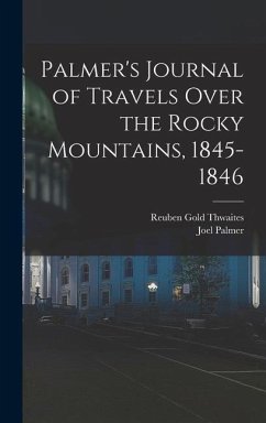 Palmer's Journal of Travels Over the Rocky Mountains, 1845-1846 - Thwaites, Reuben Gold; Palmer, Joel