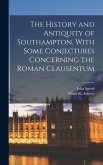 The History and Antiquity of Southampton, With Some Conjectures Concerning the Roman Clausentum