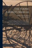 The Young Farmer's Manual: Detailing the Manipulations of the Farm in a Plain and Intelligible Manner. With Practical Directions for Laying out a