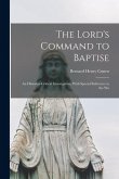 The Lord's Command to Baptise; an Historico-critical Investigation, With Special Reference to the Wo