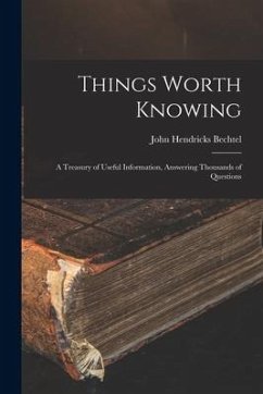 Things Worth Knowing: A Treasury of Useful Information, Answering Thousands of Questions - Bechtel, John Hendricks