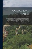Corpus Iuris Hungarici: Decretum Generale Inclyti Regni Hungariae Continens Opus Tripartitum Iuris Consuetudinarii Eiusdem Regni Auctore Steph
