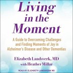 Living in the Moment: A Guide to Overcoming Challenges and Finding Moments of Joy in Alzheimer's Disease and Other Dementias