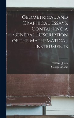 Geometrical and Graphical Essays, Containing a General Description of the Mathematical Instruments - Jones, William; Adams, George