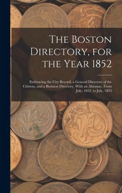 The Boston Directory, for the Year 1852: Embracing the City Record, a General Directory of the Citizens, and a Business Directory, With an Almanac, Fr - Anonymous