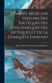 L'Empire Mexicain Histoire Des Toltèques Des Chichimèques Des Aztèques Et De La Conquête Espagno