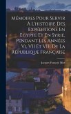 Mémoires Pour Servir À L'histoire Des Expéditions En Egypte Et En Syrie, Pendant Les Années Vi, VII Et VIII De La République Française