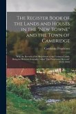 The Register Book of the Lands and Houses in the "New Towne" and the Town of Cambridge: With the Records of the Proprietors of the Common Lands, Being