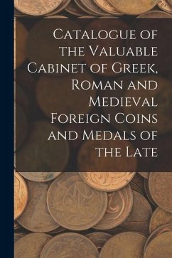 Catalogue of the Valuable Cabinet of Greek, Roman and Medieval Foreign Coins and Medals of the Late - Anonymous