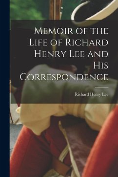 Memoir of the Life of Richard Henry Lee and His Correspondence - Lee, Richard Henry