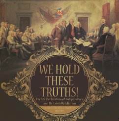 We Hold These Truths!   The US Declaration of Independence and Britain's Retaliation   Grade 7 Children's American History (eBook, ePUB) - Baby