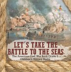 Let's Take the Battle to the Seas   The American Civil War Book Grade 5   Children's Military Books (eBook, ePUB)