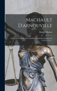 Machault D'arnouville: Étude Sur L'histoire Du Contrôle Général Des Finances De 1749 À 1754 ... - Marion, Marcel