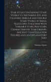 Star Atlas Containing Stars Visible to the Naked eye and Clusters, Nebulæ and Double Stars Visible in Small Telescopes Together With Variable Stars, red Stars, Characteristic Star Groups, Ancient Constellation Figures and an Explanatory Text Star Atlas Containing Stars Visible to the Naked eye and Clusters, Nebulæ and Double Stars Visible in Small Telescopes Together With Variable Stars, red Stars, Characteristic Star Groups, Ancient Constellation Figures and an Explanatory Text