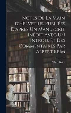 Notes de la main d'Helvetius. Publiées d'après un manuscrit inédit avec un introd. et des commentaires par Albert Keim - Keim, Albert