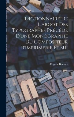 Dictionnaire de L'argot des Typographes Précédé D'une Monographie du Compositeur D'imprimerie et Sui - Boutmy, Eugène