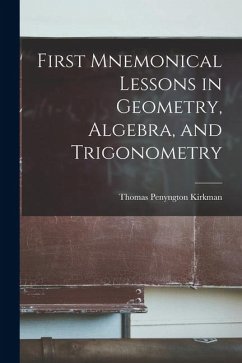 First Mnemonical Lessons in Geometry, Algebra, and Trigonometry - Kirkman, Thomas Penyngton